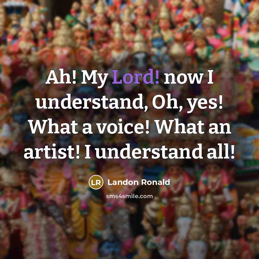 “Ah! My Lord! now I understand, Oh, yes! What a voice! What an artist! I understand all!” quote by Landon Ronald