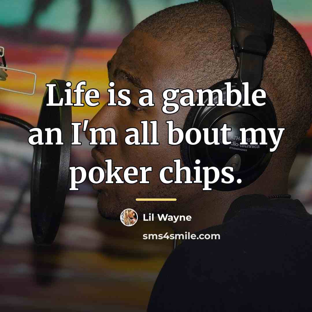 “Life is a gamble an I'm all bout my poker…” quote by Lil Wayne