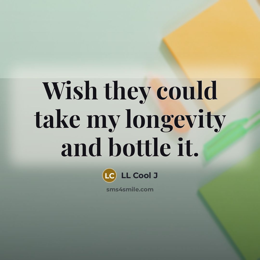 “Wish they could take my longevity and bottle it.” quote by LL Cool J