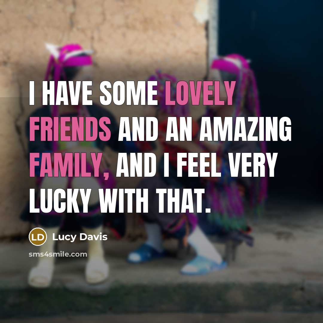 “I have some lovely friends and an amazing family, and…” quote by Lucy Davis