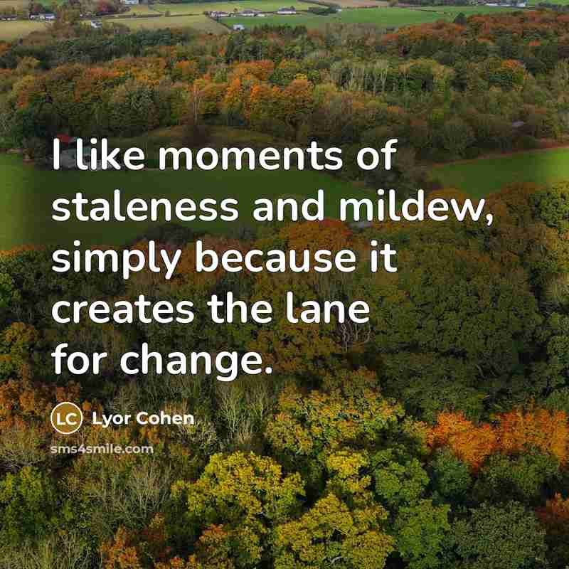 “I like moments of staleness and mildew, simply because it…” quote by Lyor Cohen