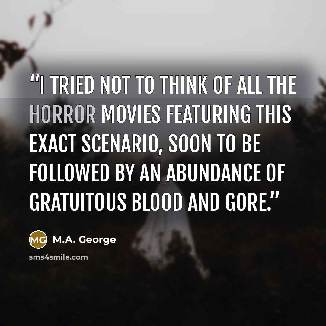 “I tried not to think of all the horror movies featuring this exact scenario, soon to be followed by an abundance of gratuitous blood and gore.” quote by M.A. George