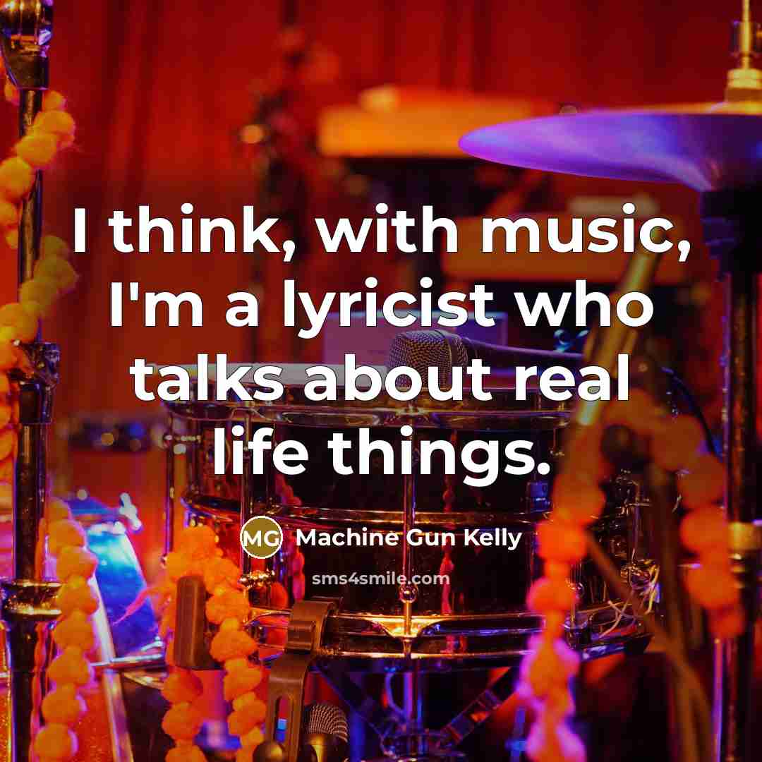 “I think, with music, I'm a lyricist who talks about…” quote by Machine Gun Kelly