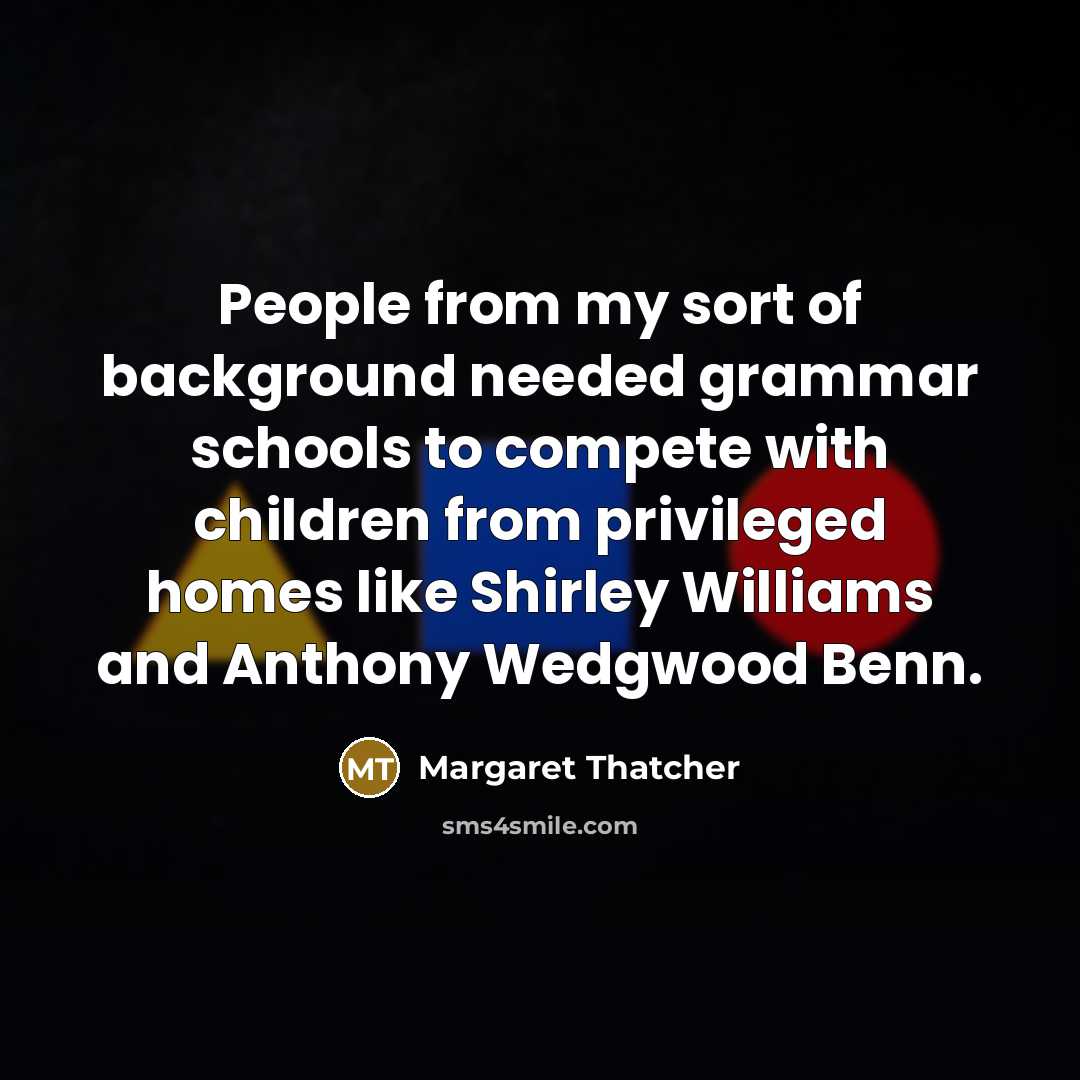 “People from my sort of background needed grammar schools to…” quote by Margaret Thatcher