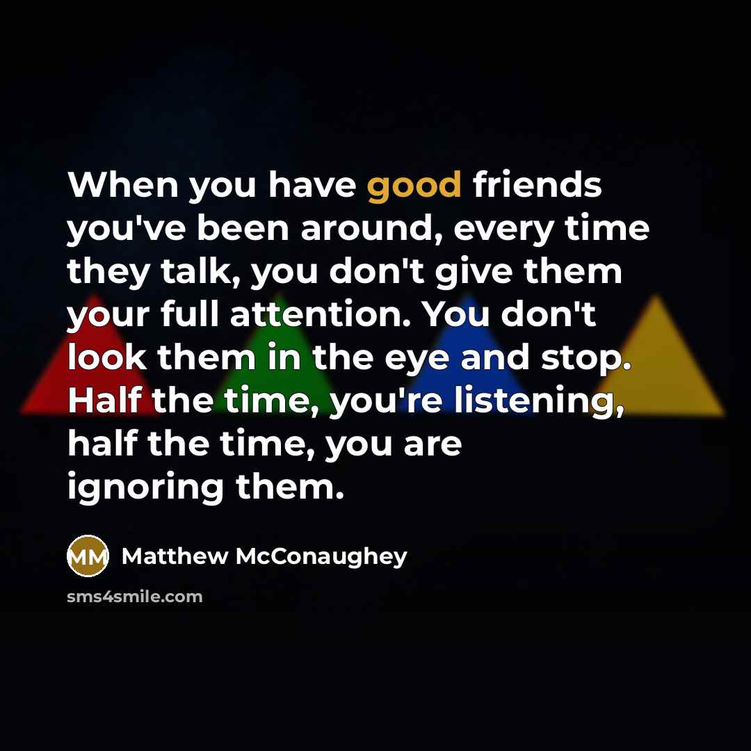 “When you have good friends you've been around, every time…” quote by Matthew McConaughey