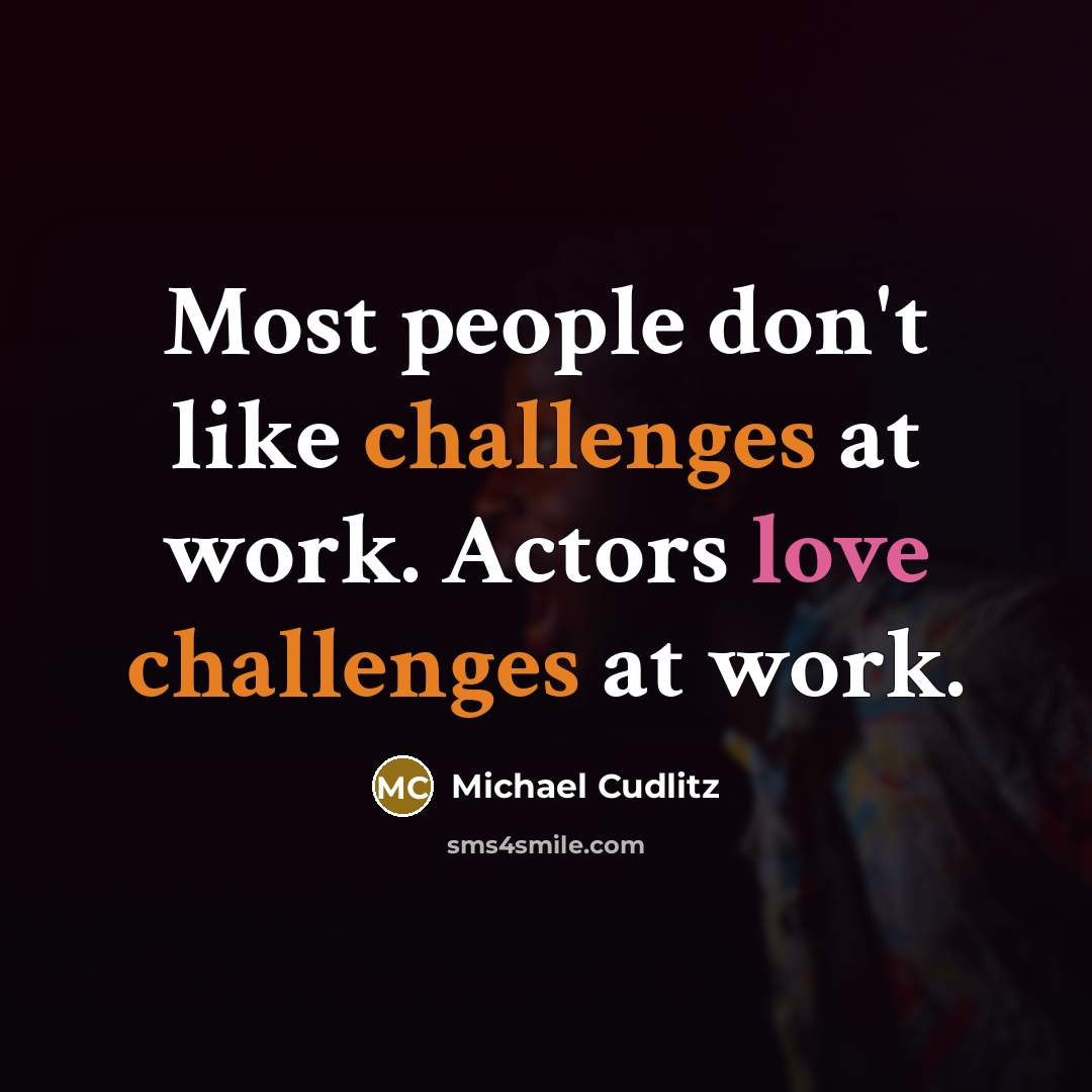 “Most people don't like challenges at work. Actors love challenges at work.” quote by Michael Cudlitz
