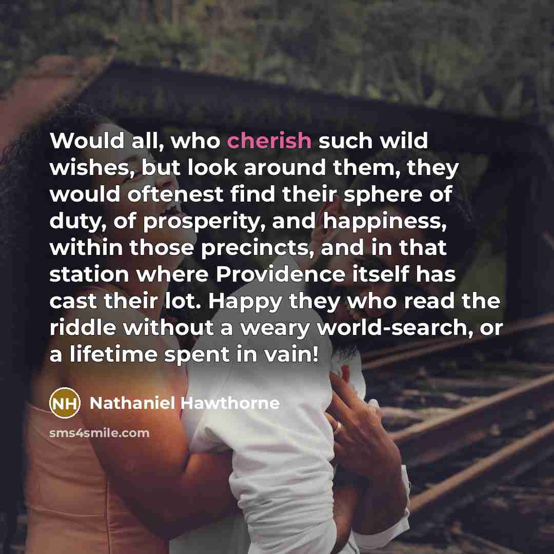 “Would all, who cherish such wild wishes, but look around…” quote by Nathaniel Hawthorne