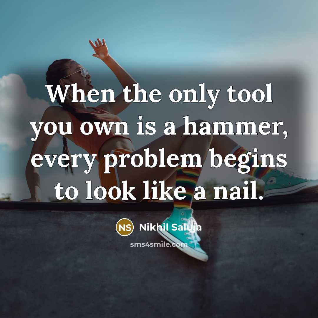 “When the only tool you own is a hammer, every…” quote by Nikhil Saluja