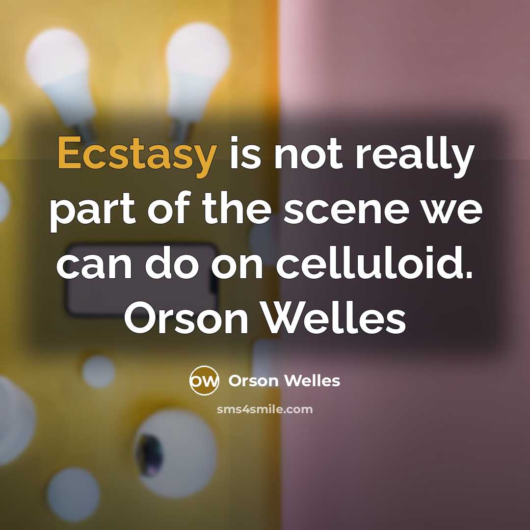 “Ecstasy is not really part of the scene we can do on celluloid. Orson Welles” quote by Orson Welles