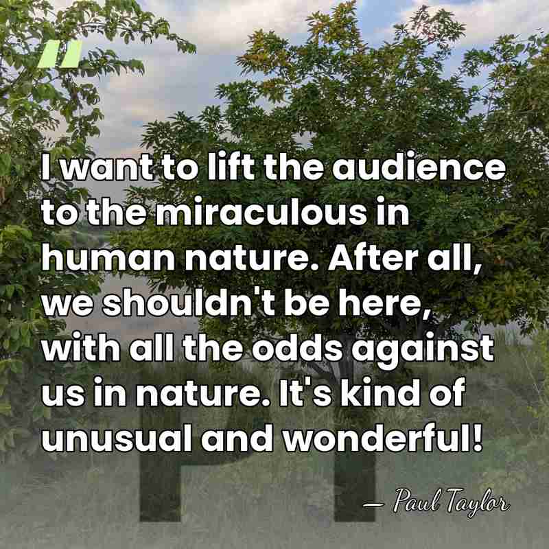 I want to lift the audience to the miraculous in human nature.&hellip; - Paul Taylor