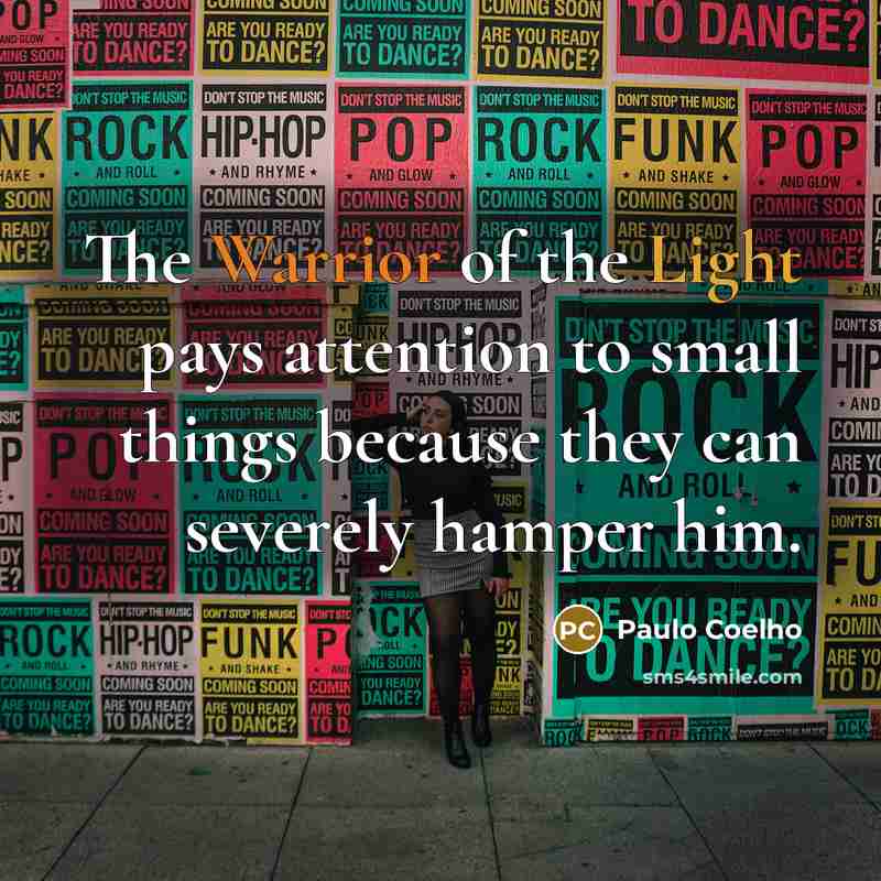 “The Warrior of the Light pays attention to small things…” quote by Paulo Coelho