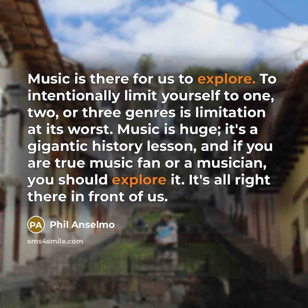 “Music is there for us to explore. To intentionally limit…” quote by Phil Anselmo