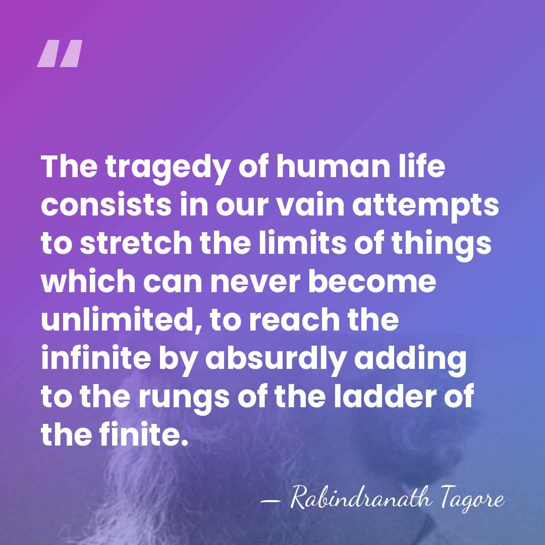 The tragedy of human life consists in our vain attempts to stretch&hellip; - Rabindranath Tagore