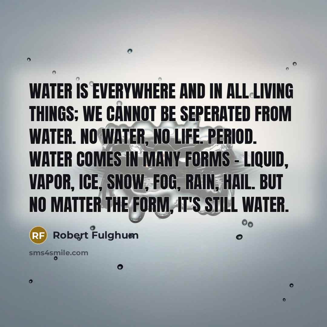 “Water is everywhere and in all living things; we cannot…” quote by Robert Fulghum