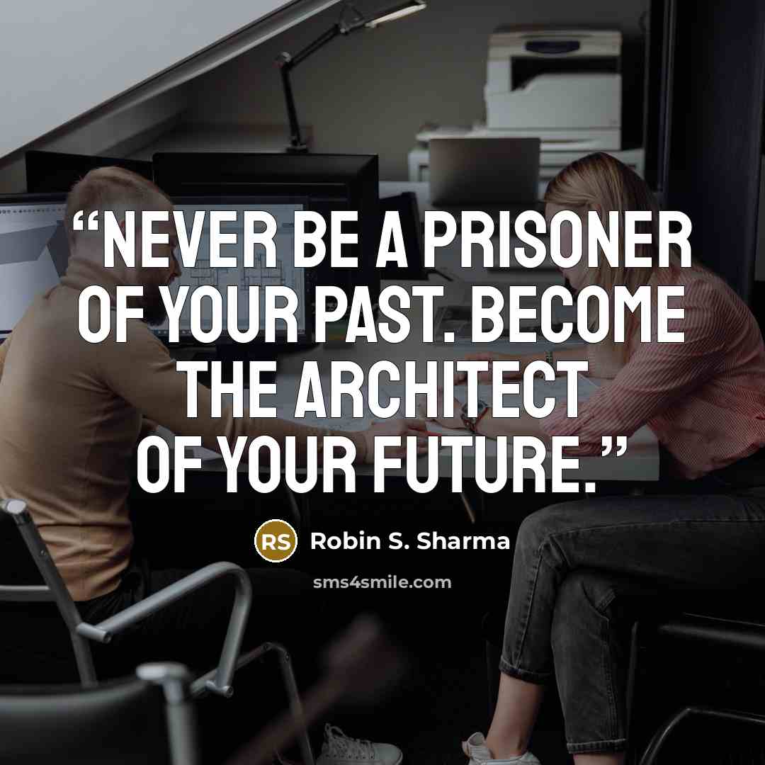 “Never be a prisoner of your past. Become the architect of your future.” quote by Robin S. Sharma