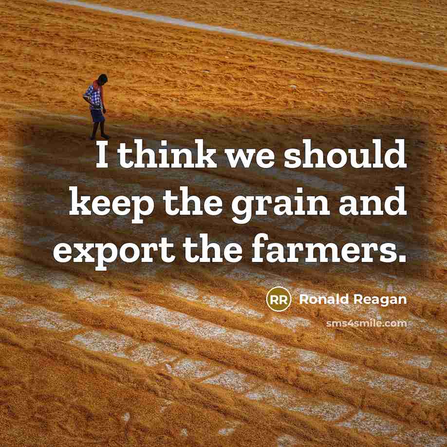 “I think we should keep the grain and export the farmers.” quote by Ronald Reagan