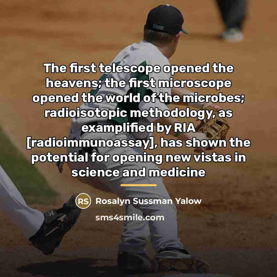 “The first telescope opened the heavens; the first microscope opened…” quote by Rosalyn Sussman Yalow