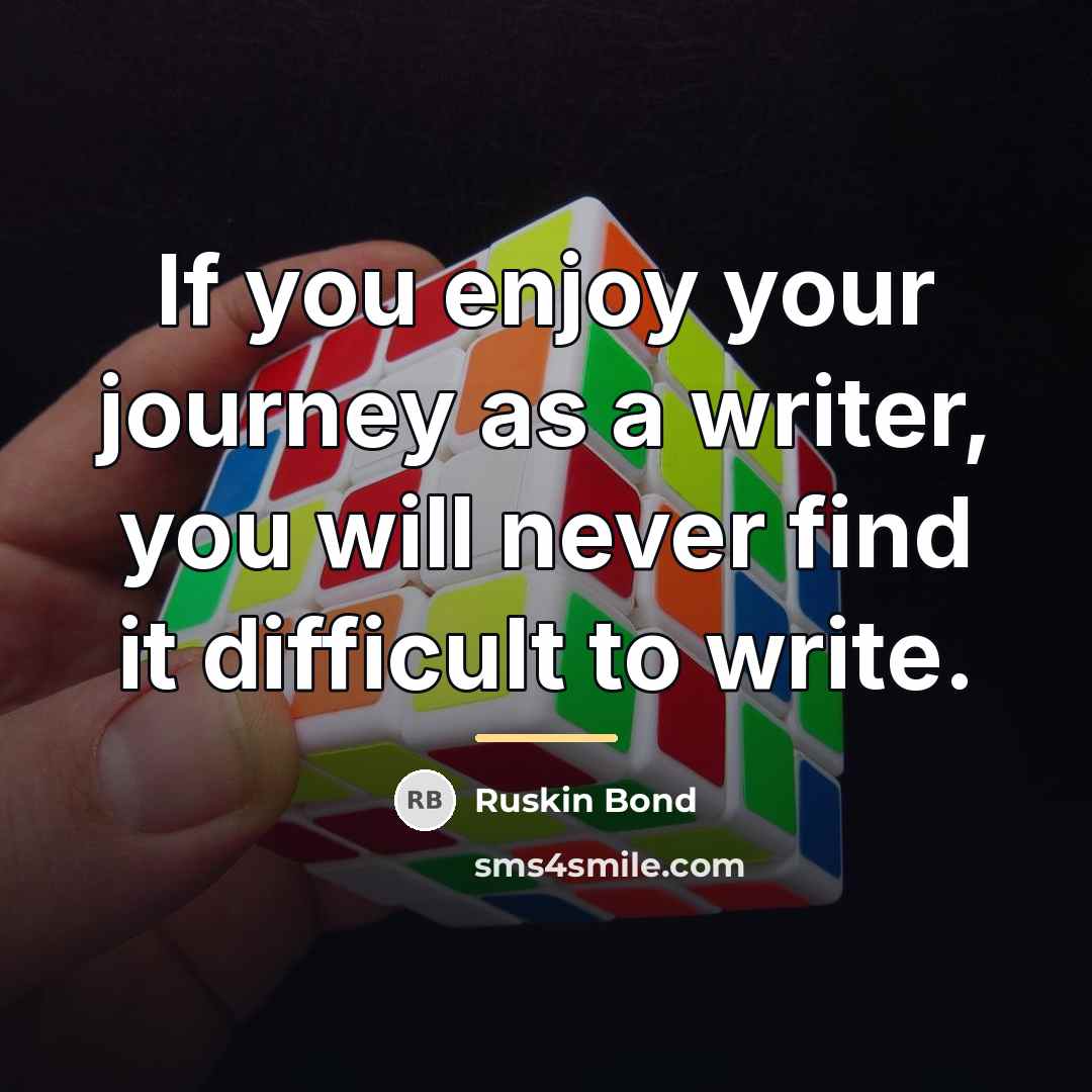 “If you enjoy your journey as a writer, you will…” quote by Ruskin Bond