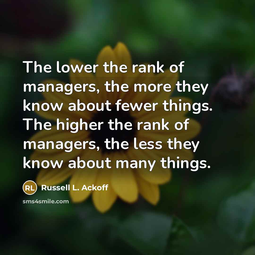 “The lower the rank of managers, the more they know…” quote by Russell L. Ackoff
