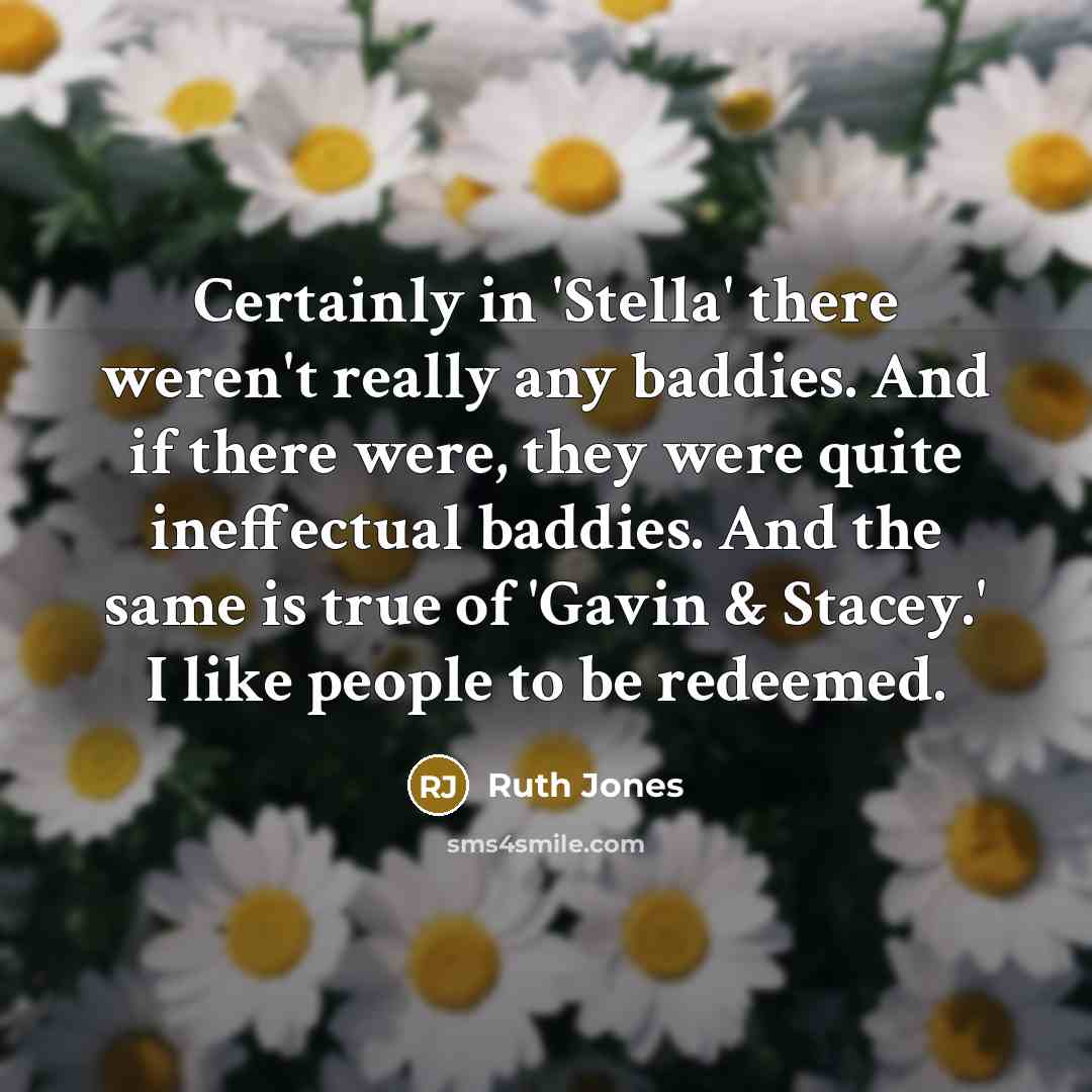 “Certainly in 'Stella' there weren't really any baddies. And if…” quote by Ruth Jones
