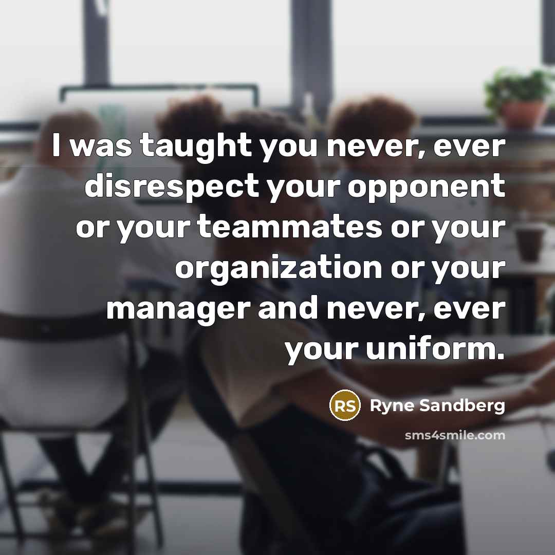 “I was taught you never, ever disrespect your opponent or…” quote by Ryne Sandberg