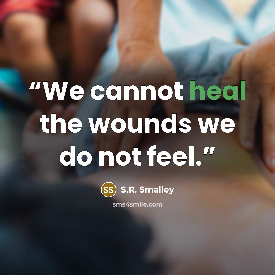 “We cannot heal the wounds we do not feel.” quote by S.R. Smalley