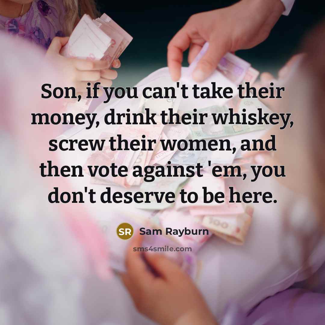 “Son, if you can't take their money, drink their whiskey,…” quote by Sam Rayburn