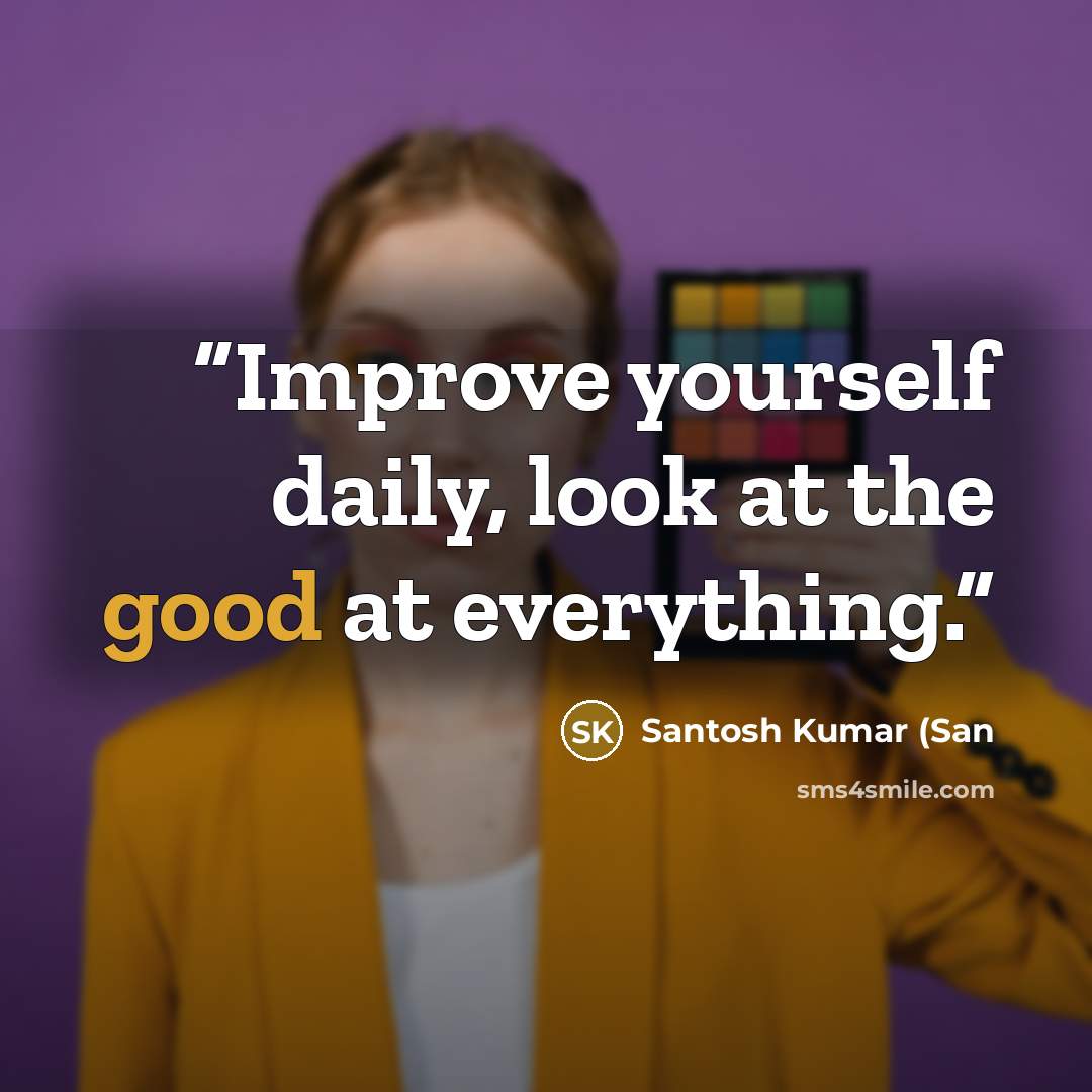 “Improve yourself daily, look at the good at everything.” quote by Santosh Kumar (San