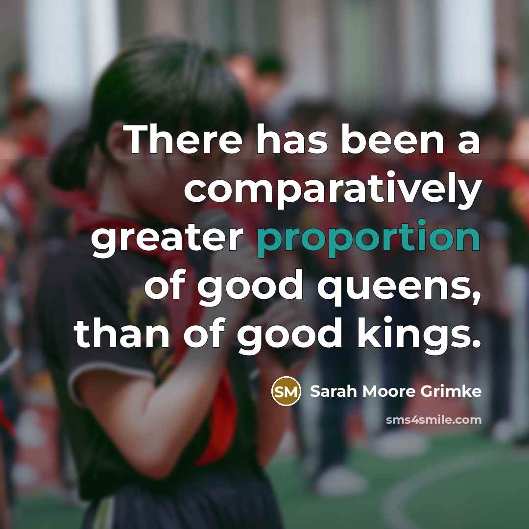 “There has been a comparatively greater proportion of good queens,…” quote by Sarah Moore Grimke