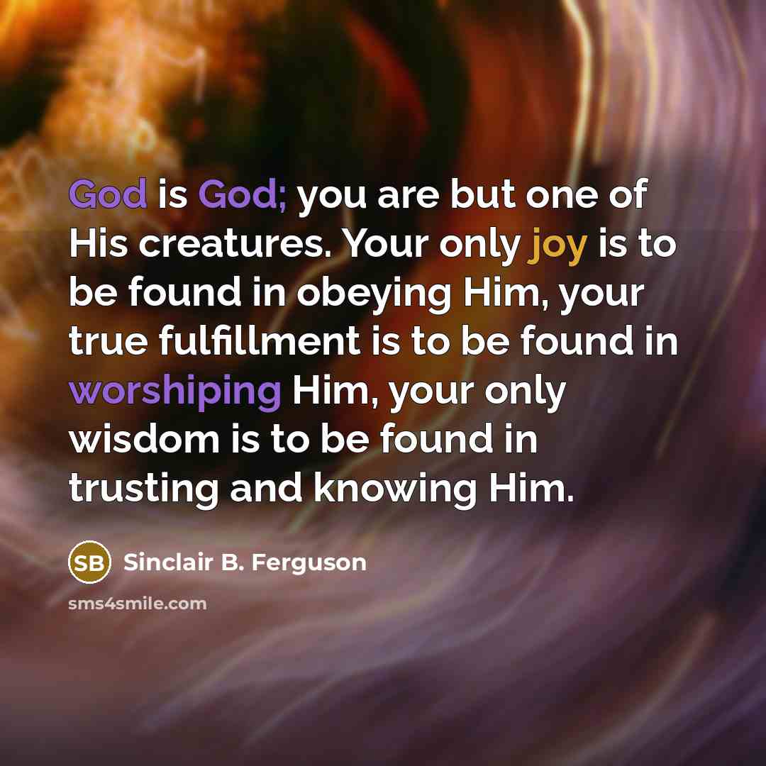 “God is God; you are but one of His creatures.…” quote by Sinclair B. Ferguson