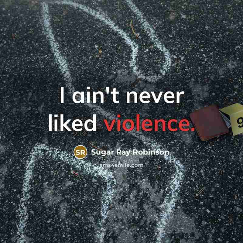 “I ain't never liked violence.…” quote by Sugar Ray Robinson