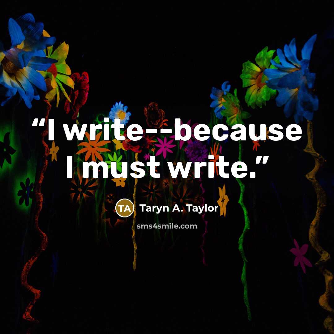 “I write--because I must write.” quote by Taryn A. Taylor