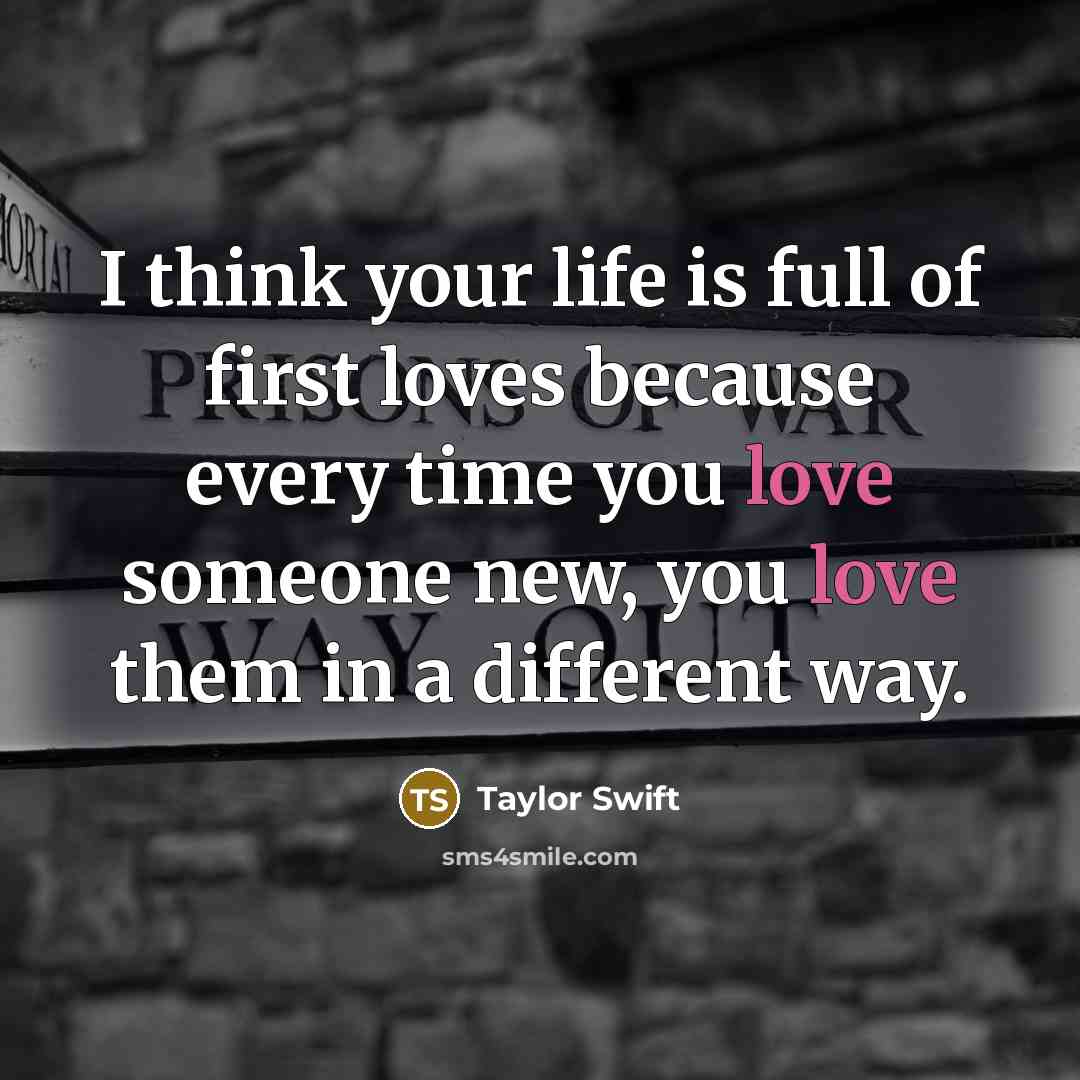 “I think your life is full of first loves because…” quote by Taylor Swift