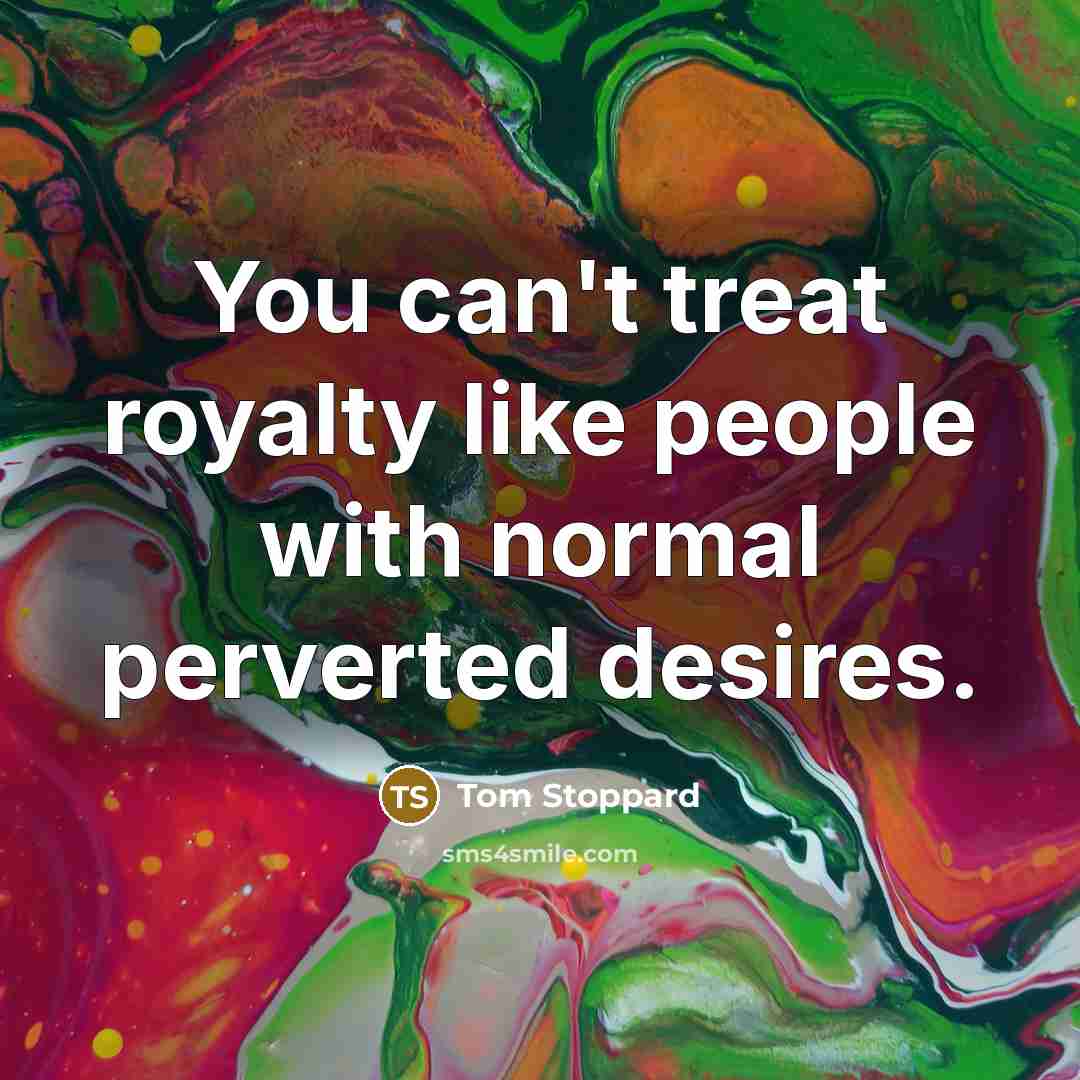“You can't treat royalty like people with normal perverted desires.…” quote by Tom Stoppard