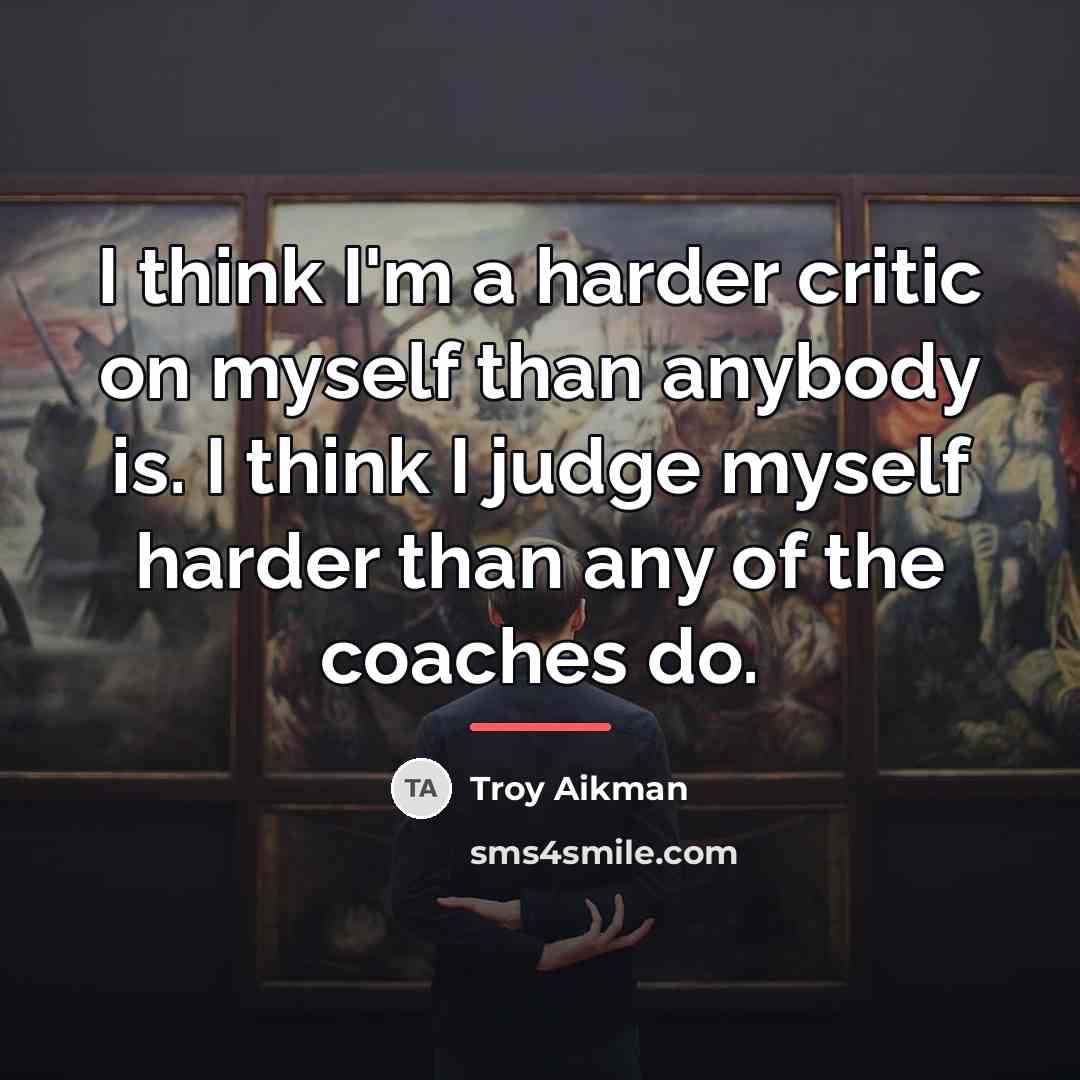 “I think I'm a harder critic on myself than anybody…” quote by Troy Aikman