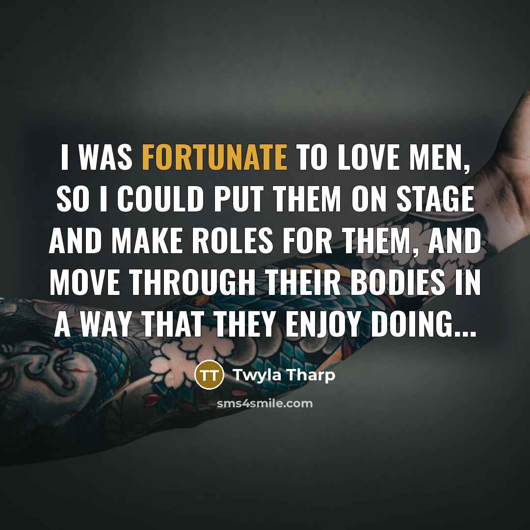 “I was fortunate to love men, so I could put…” quote by Twyla Tharp