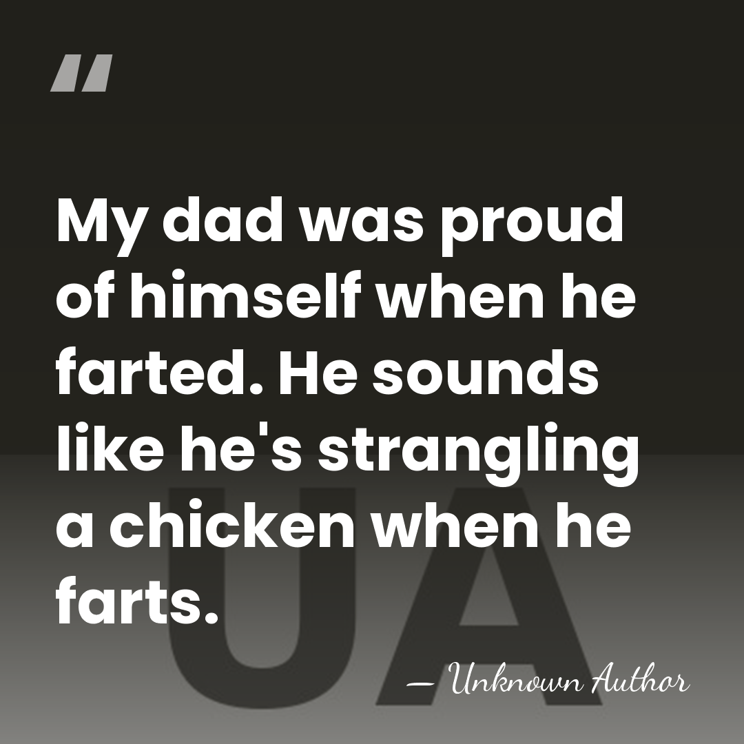 My dad was proud of himself when he farted. He sounds like&hellip; - Unknown Author