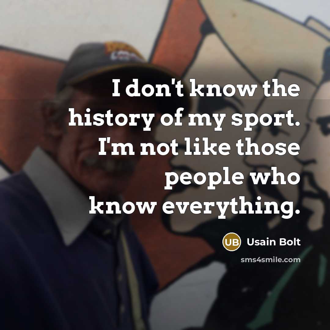 “I don't know the history of my sport. I'm not…” quote by Usain Bolt