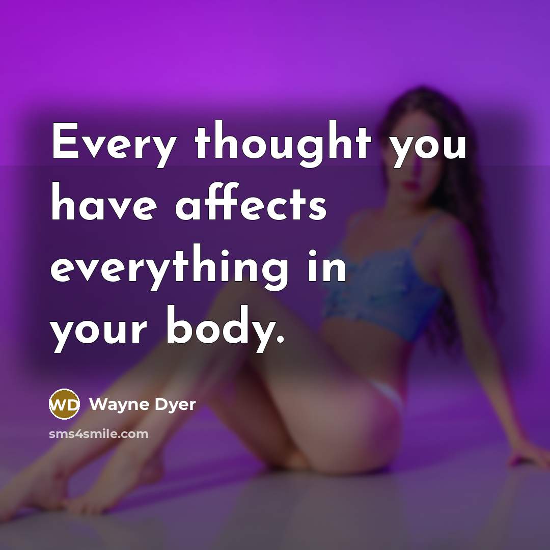 “Every thought you have affects everything in your body.” quote by Wayne Dyer