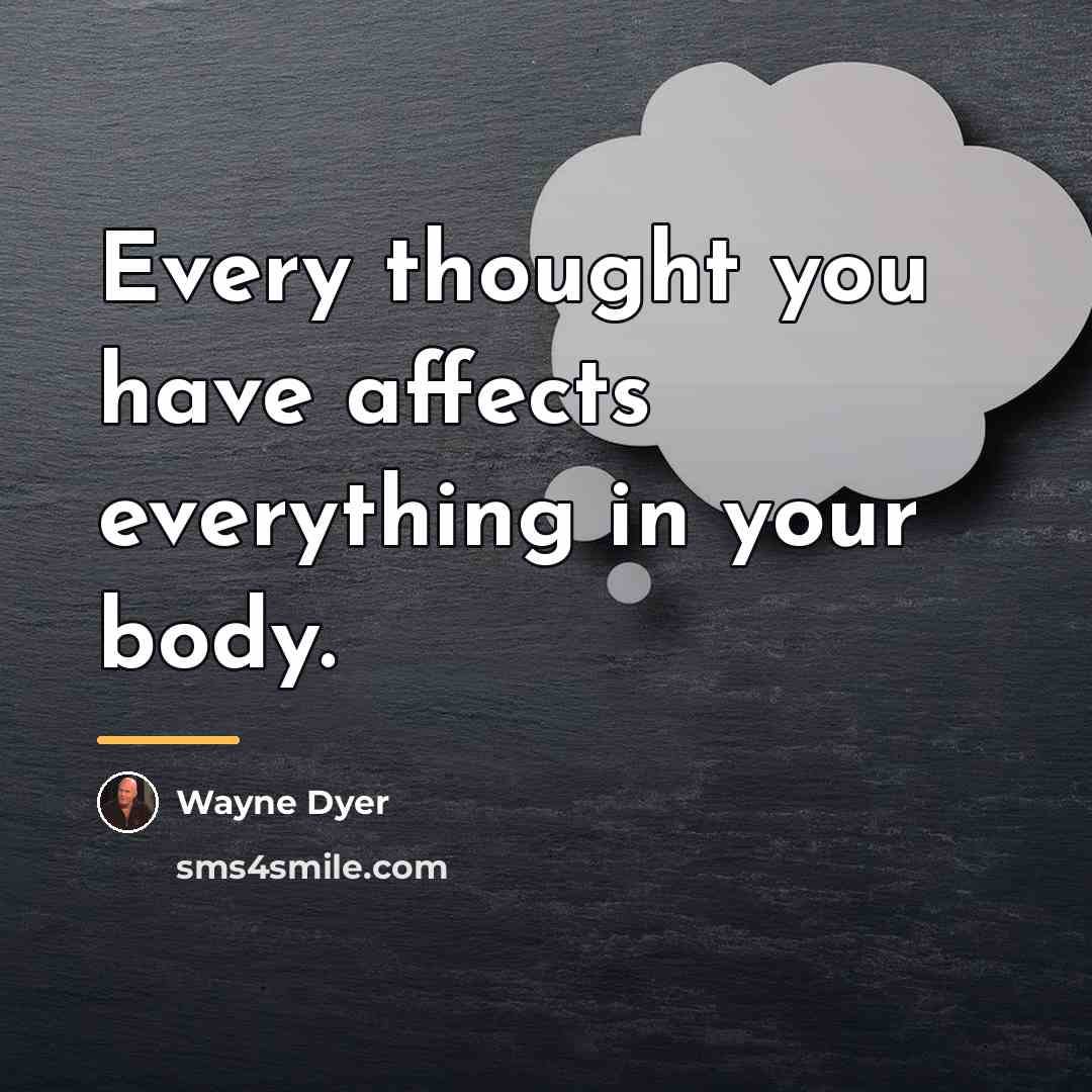 “Every thought you have affects everything in your body.…” quote by Wayne Dyer