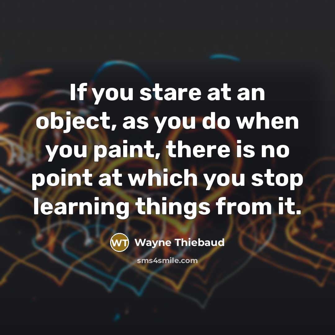“If you stare at an object, as you do when…” quote by Wayne Thiebaud