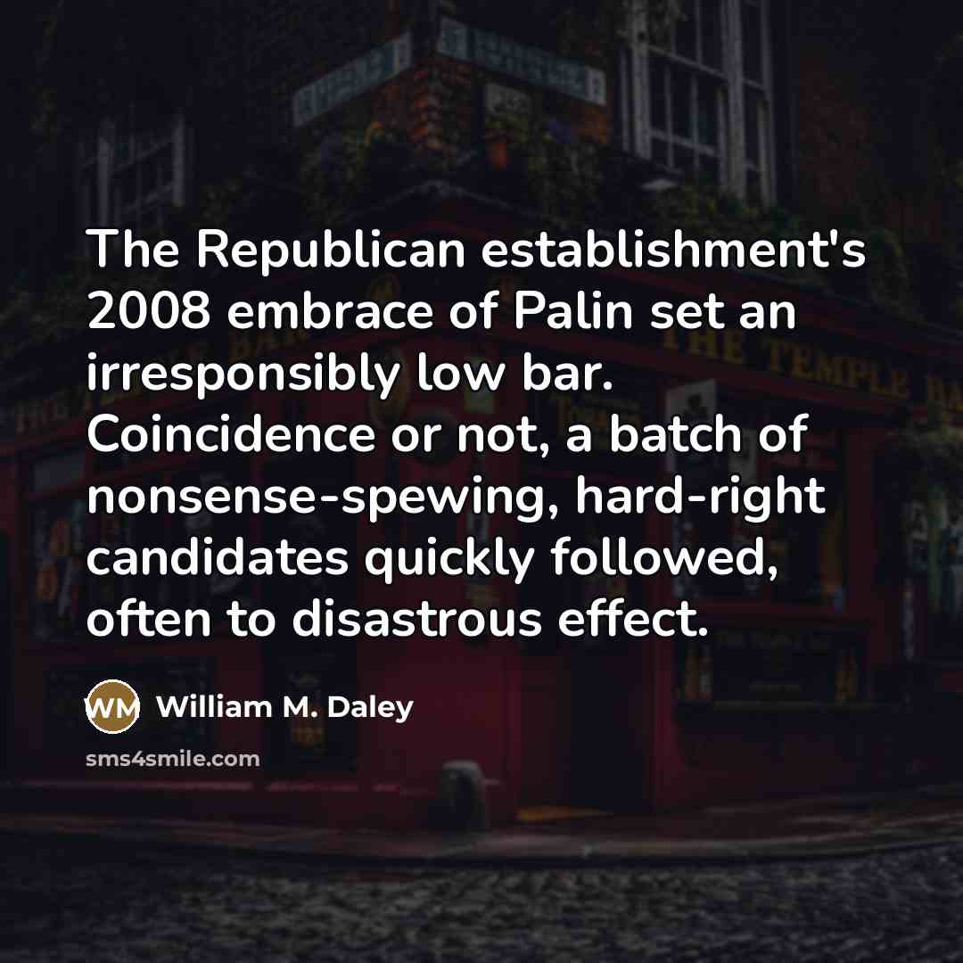 “The Republican establishment's 2008 embrace of Palin set an irresponsibly…” quote by William M. Daley