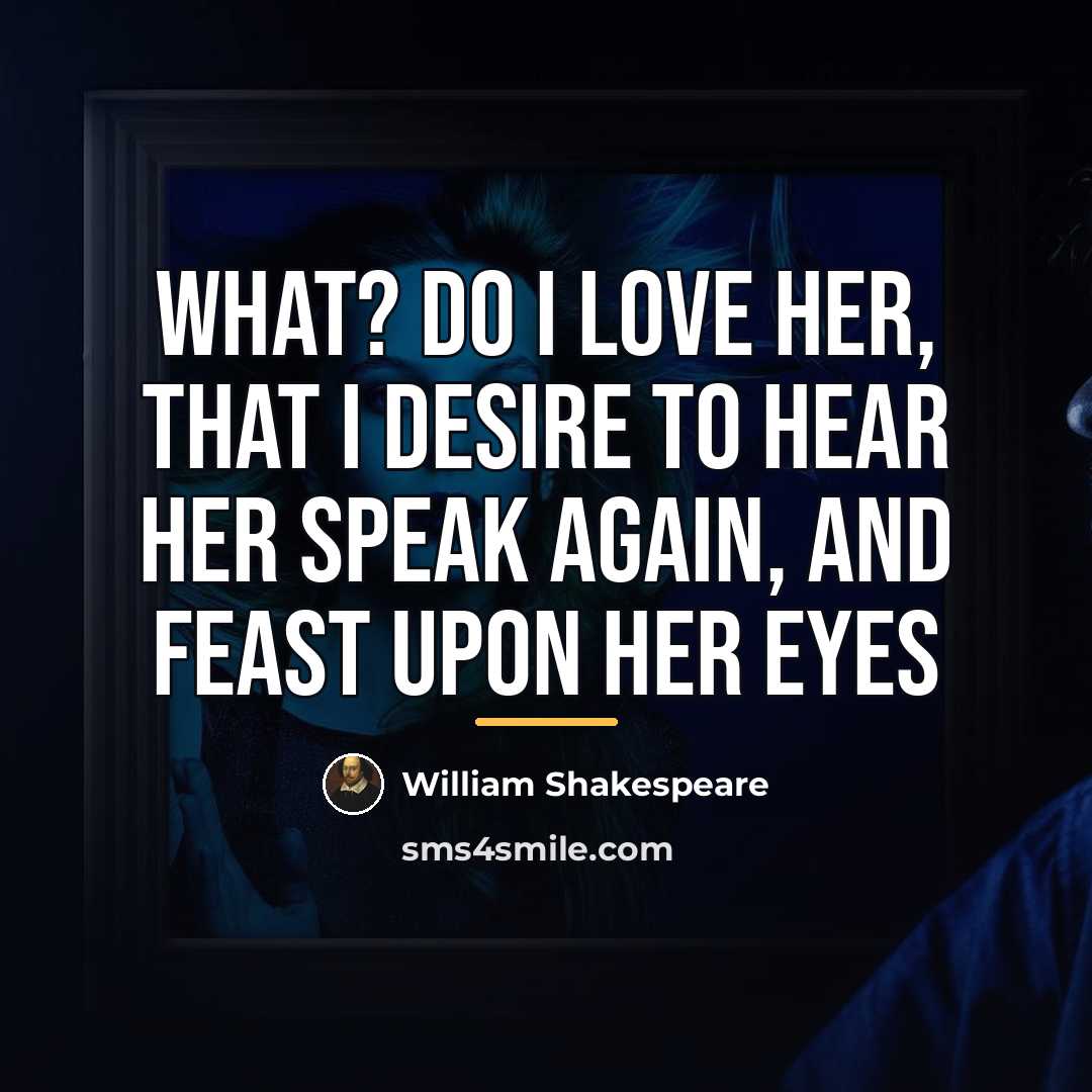 “What? do I love her, that I desire to hear…” quote by William Shakespeare