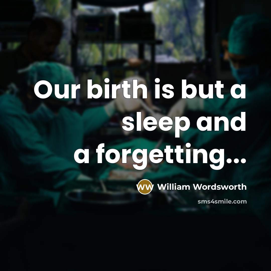 “Our birth is but a sleep and a forgetting...…” quote by William Wordsworth