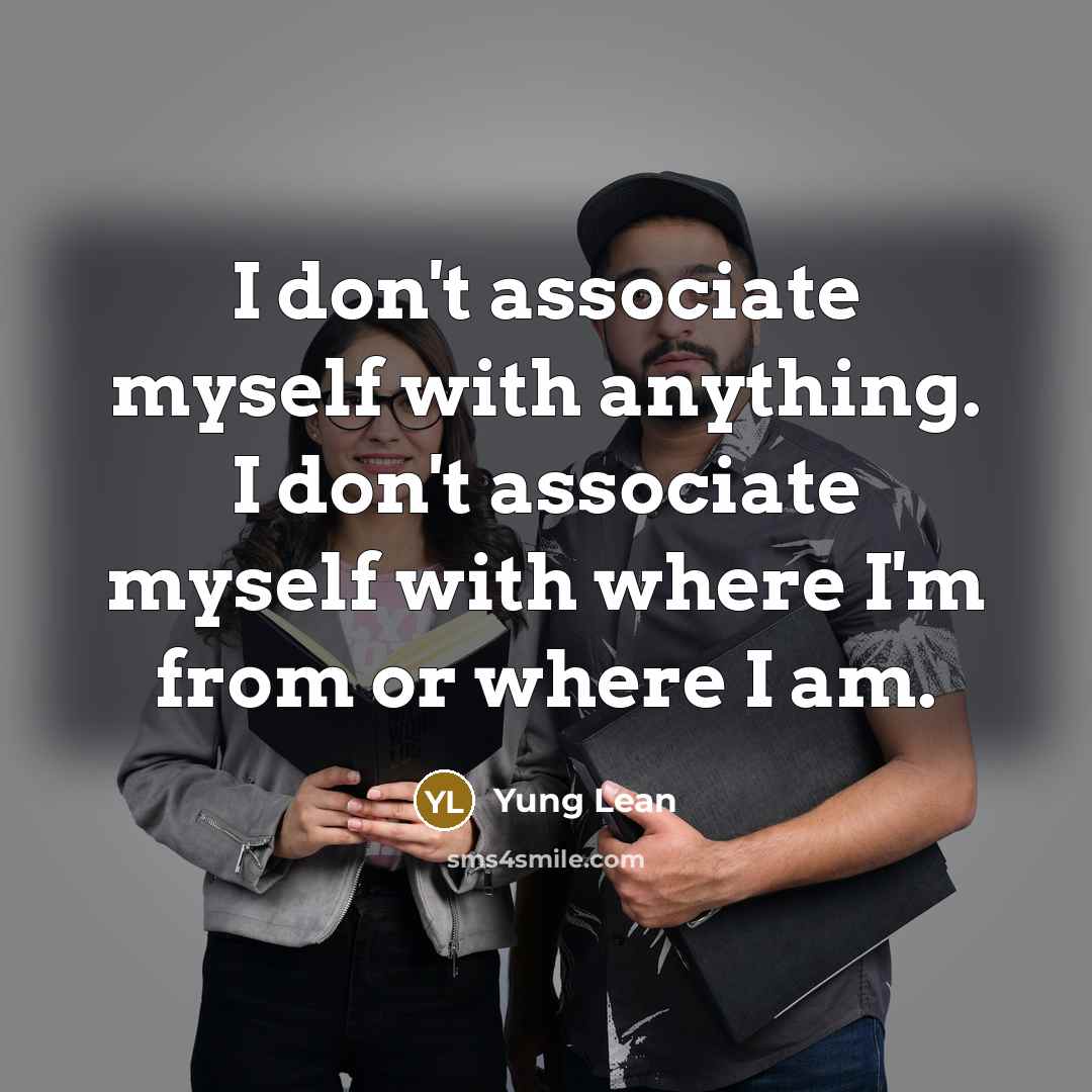 “I don't associate myself with anything. I don't associate myself…” quote by Yung Lean