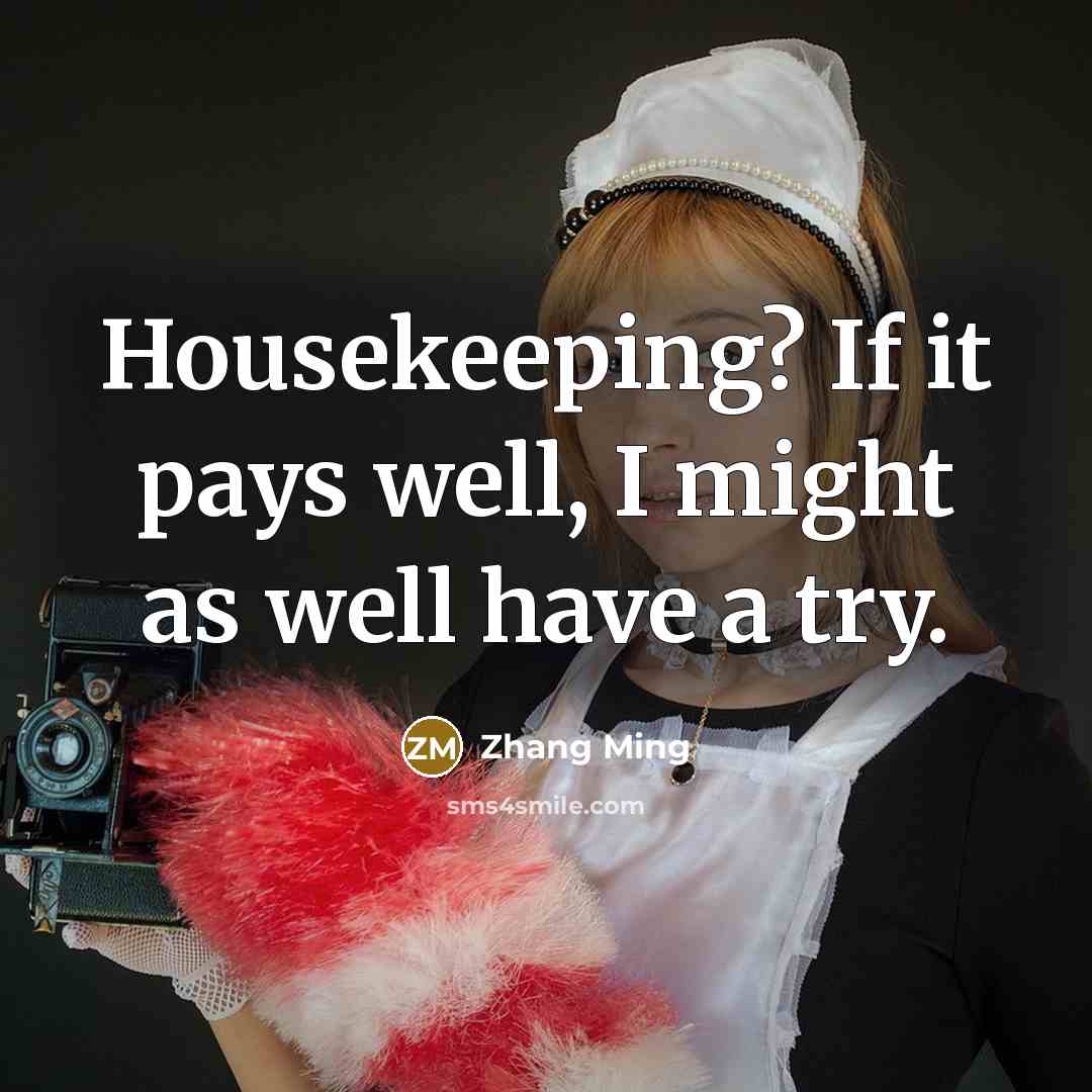 “Housekeeping? If it pays well, I might as well have a try.” quote by Zhang Ming