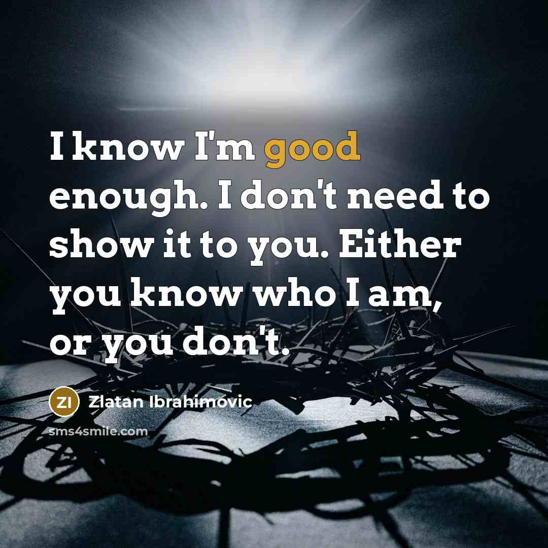 “I know I'm good enough. I don't need to show…” quote by Zlatan Ibrahimovic