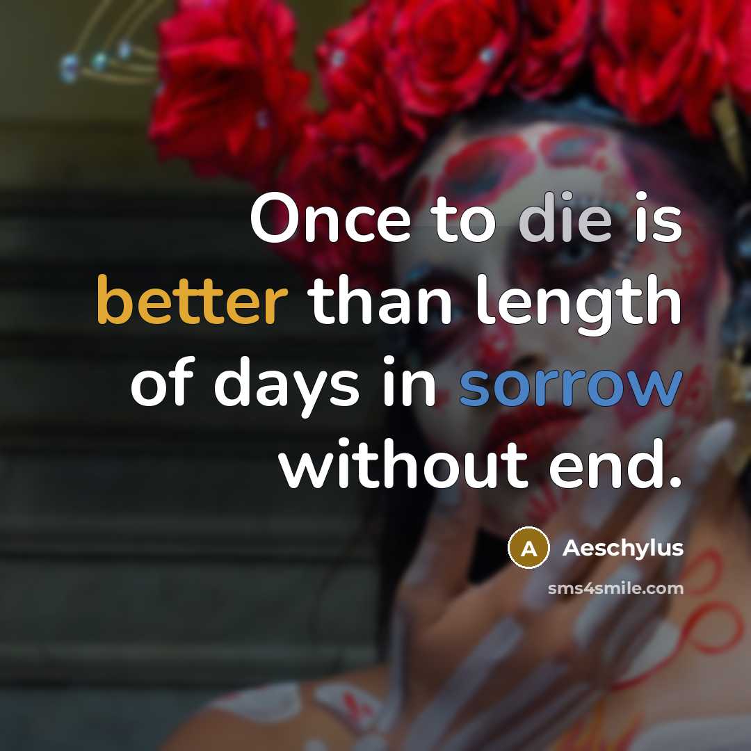 “Once to die is better than length of days in sorrow without end.” quote by Aeschylus