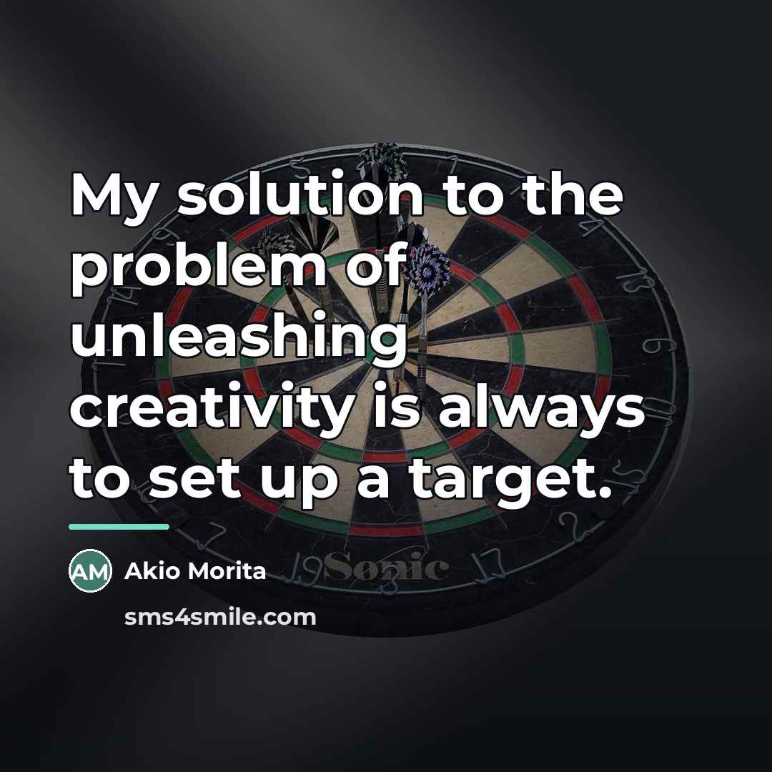 “My solution to the problem of unleashing creativity is always…” quote by Akio Morita