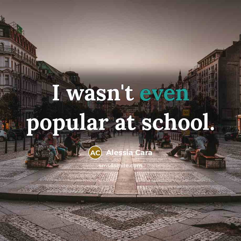 “I wasn't even popular at school.…” quote by Alessia Cara